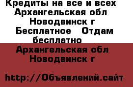 Кредиты на все и всех - Архангельская обл., Новодвинск г. Бесплатное » Отдам бесплатно   . Архангельская обл.,Новодвинск г.